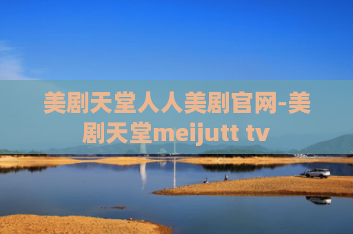 美剧天堂人人美剧官网-美剧天堂meijutt tv