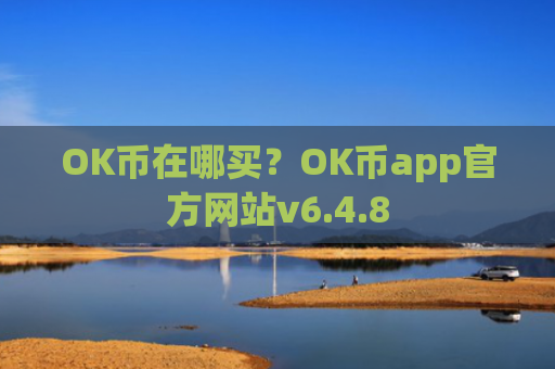 OK币在哪买？OK币app官方网站v6.4.8