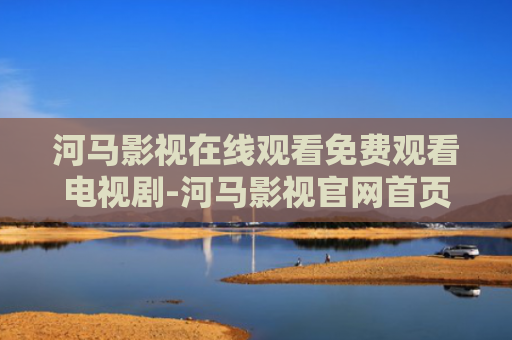 河马影视在线观看免费观看电视剧-河马影视官网首页
