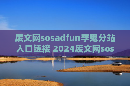废文网sosadfun李鬼分站入口链接 2024废文网sosadfun李鬼分站防走失链接