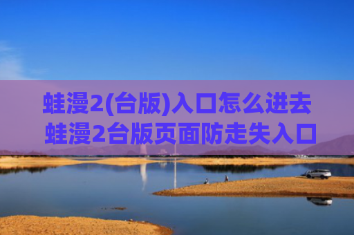 蛙漫2(台版)入口怎么进去 蛙漫2台版页面防走失入口地址
