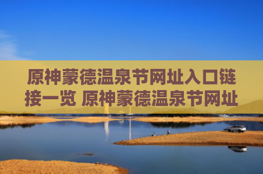 原神蒙德温泉节网址入口链接一览 原神蒙德温泉节网址入口链接是什么