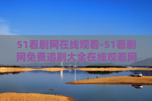 51看剧网在线观看-51看剧网免费追剧大全在线观看网站推荐