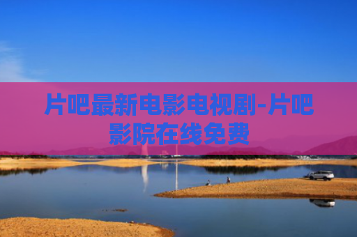 片吧最新电影电视剧-片吧影院在线免费