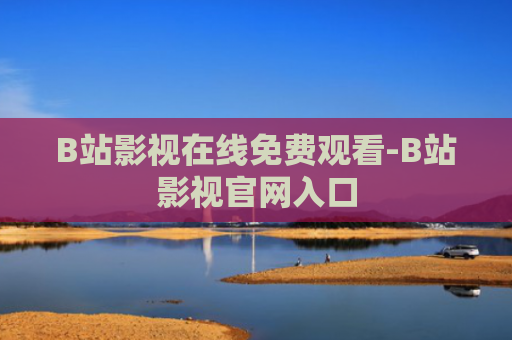 B站影视在线免费观看-B站影视官网入口