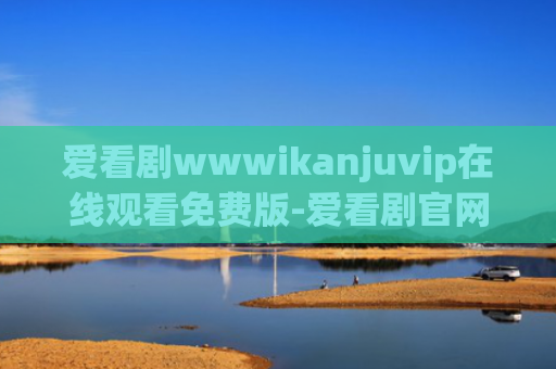 爱看剧wwwikanjuvip在线观看免费版-爱看剧官网在线观看