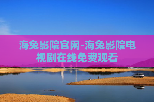 海兔影院官网-海兔影院电视剧在线免费观看