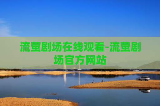 流萤剧场在线观看-流萤剧场官方网站