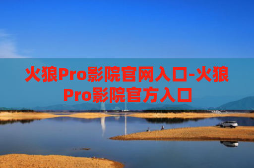 火狼Pro影院官网入口-火狼Pro影院官方入口