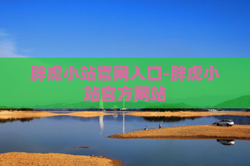 胖虎小站官网入口-胖虎小站官方网站