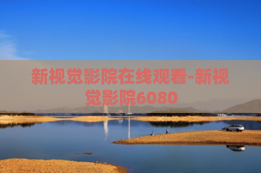 新视觉影院在线观看-新视觉影院6080