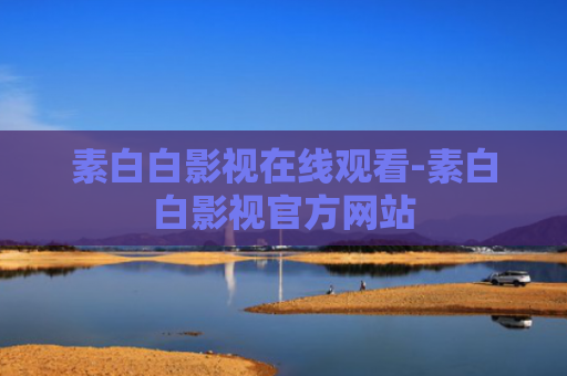 素白白影视在线观看-素白白影视官方网站