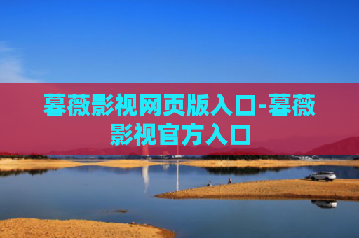 暮薇影视网页版入口-暮薇影视官方入口