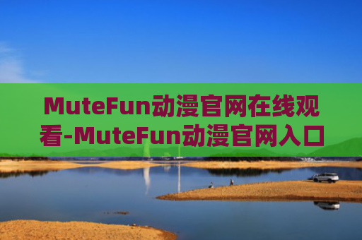 MuteFun动漫官网在线观看-MuteFun动漫官网入口