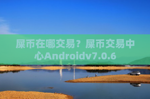 屎币在哪交易？屎币交易中心Androidv7.0.6