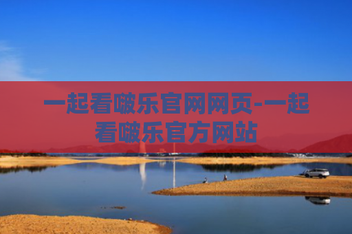 一起看啵乐官网网页-一起看啵乐官方网站