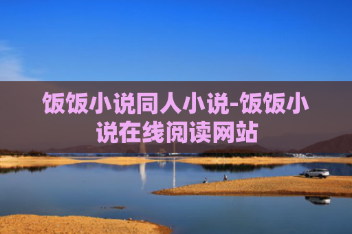 饭饭小说同人小说-饭饭小说在线阅读网站