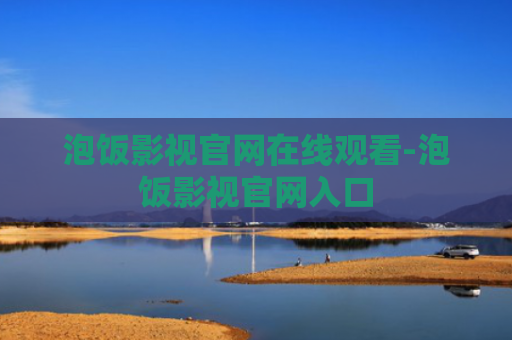 泡饭影视官网在线观看-泡饭影视官网入口
