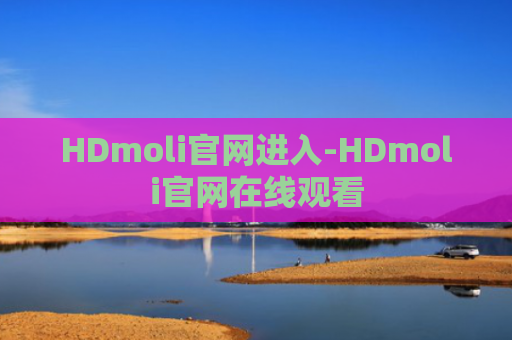 HDmoli官网进入-HDmoli官网在线观看