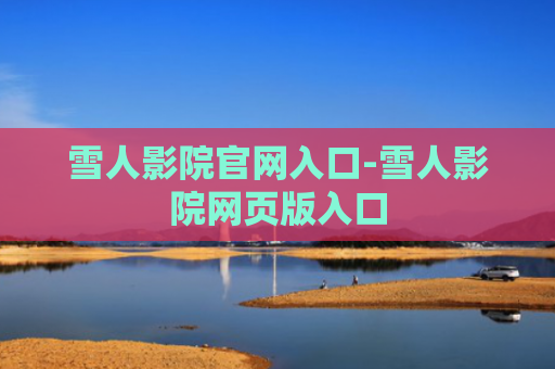 雪人影院官网入口-雪人影院网页版入口