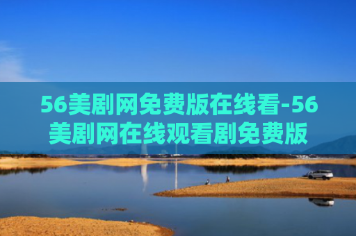 56美剧网免费版在线看-56美剧网在线观看剧免费版