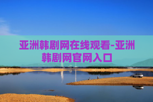 亚洲韩剧网在线观看-亚洲韩剧网官网入口