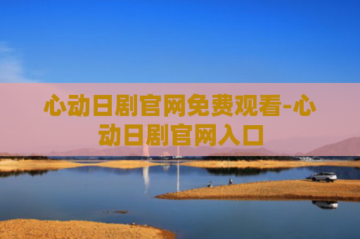 心动日剧官网免费观看-心动日剧官网入口