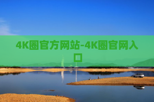 4K圈官方网站-4K圈官网入口