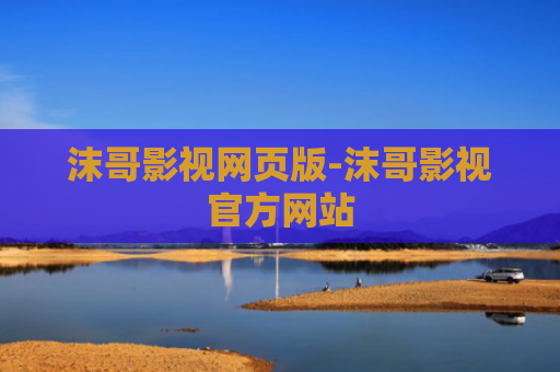 沫哥影视网页版-沫哥影视官方网站