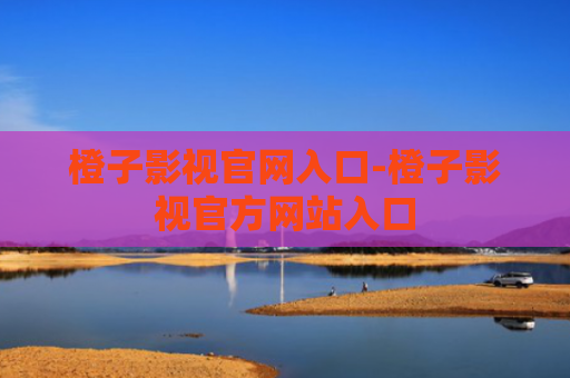 橙子影视官网入口-橙子影视官方网站入口