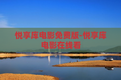悦享库电影免费版-悦享库电影在线看