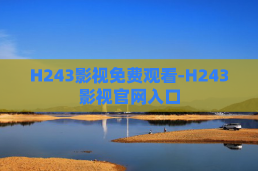 H243影视免费观看-H243影视官网入口