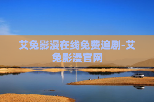 艾兔影漫在线免费追剧-艾兔影漫官网