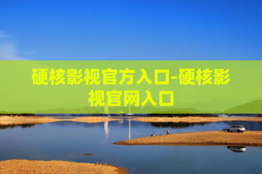 硬核影视官方入口-硬核影视官网入口