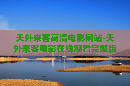 天外来客高清电影网站-天外来客电影在线观看完整版