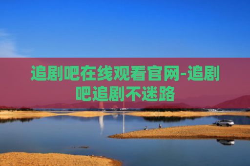 追剧吧在线观看官网-追剧吧追剧不迷路