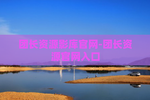 团长资源影库官网-团长资源官网入口