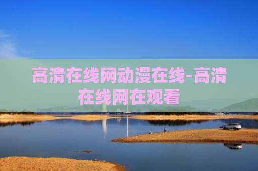高清在线网动漫在线-高清在线网在观看