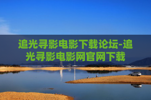追光寻影电影下载论坛-追光寻影电影网官网下载