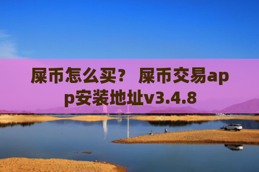 屎币怎么买？ 屎币交易app安装地址v3.4.8