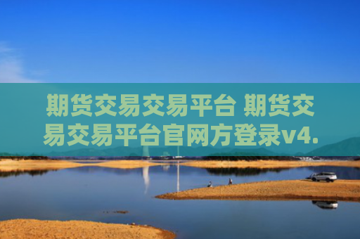 期货交易交易平台 期货交易交易平台官网方登录v4.0.8