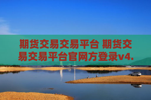 期货交易交易平台 期货交易交易平台官网方登录v4.0.8