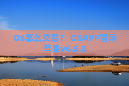 OS怎么交易？ OSAPP官网苹果v6.5.8