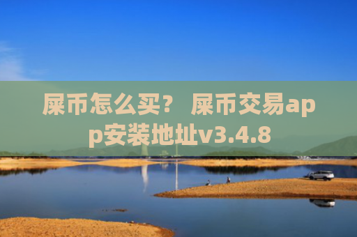 屎币怎么买？ 屎币交易app安装地址v3.4.8