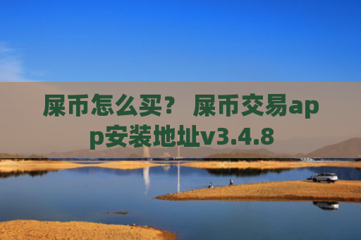 屎币怎么买？ 屎币交易app安装地址v3.4.8