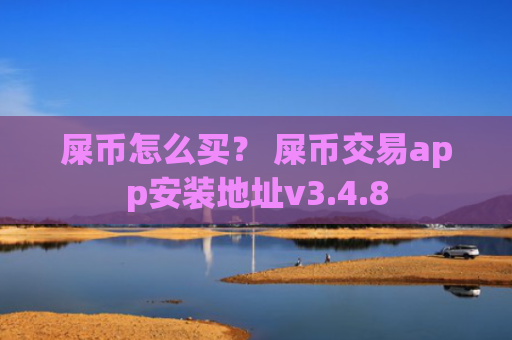 屎币怎么买？ 屎币交易app安装地址v3.4.8