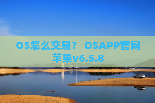 OS怎么交易？ OSAPP官网苹果v6.5.8