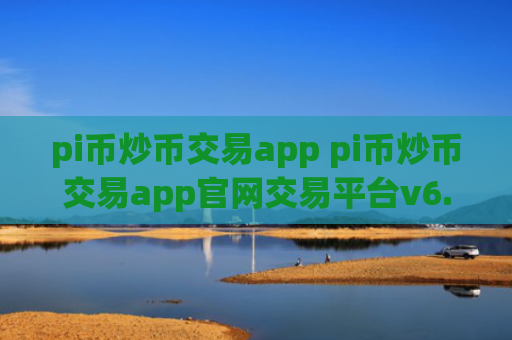 pi币炒币交易app pi币炒币交易app官网交易平台v6.8.8