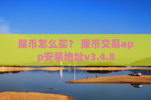 屎币怎么买？ 屎币交易app安装地址v3.4.8