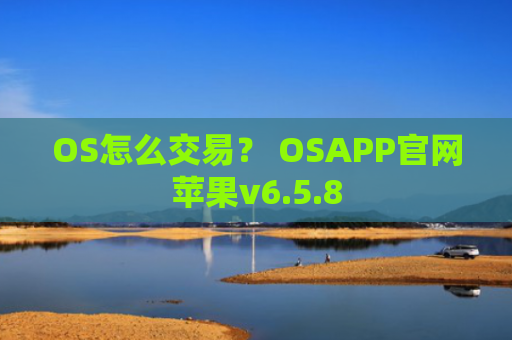 OS怎么交易？ OSAPP官网苹果v6.5.8